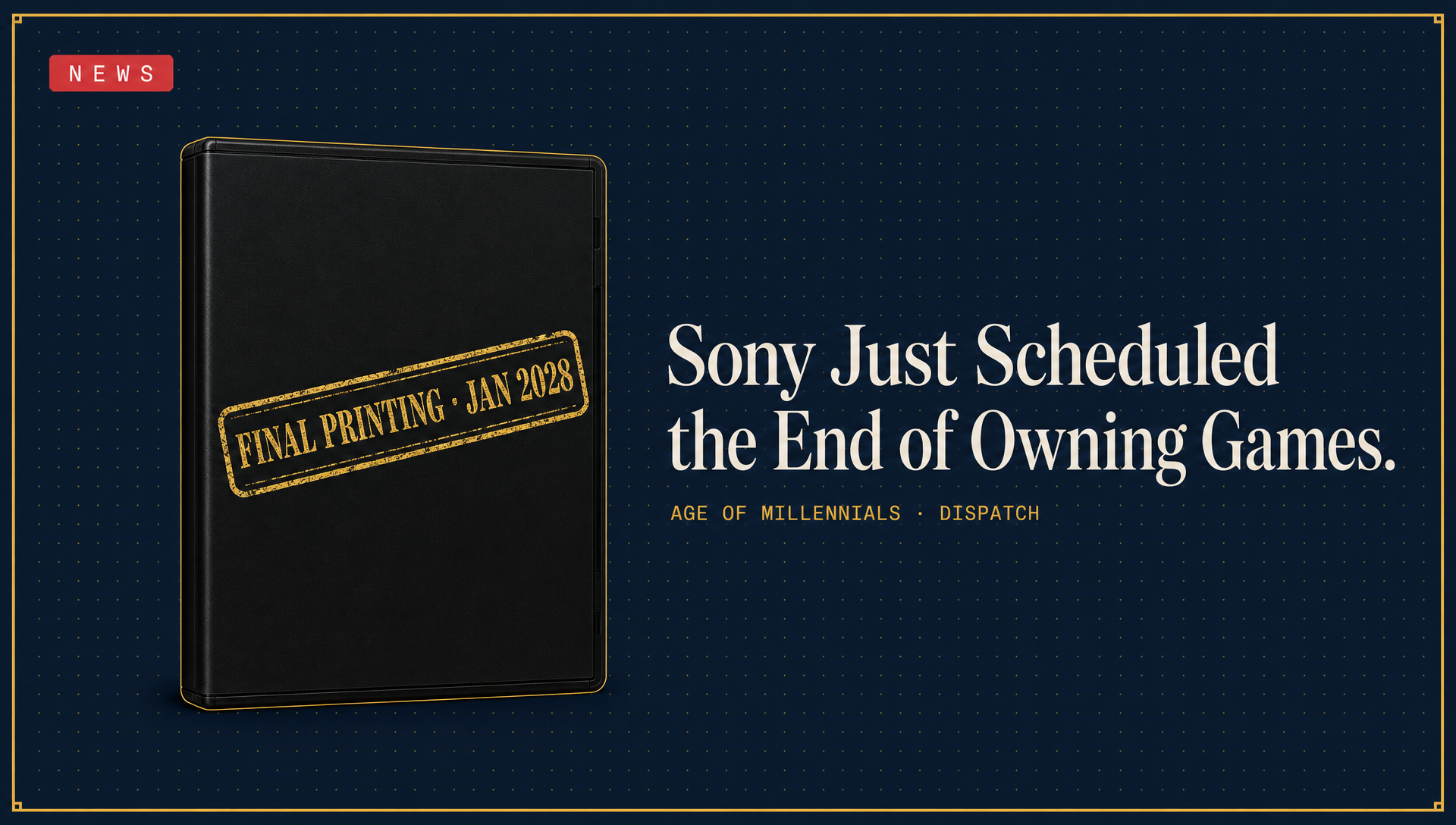 Editorial cover: 'Sony Just Scheduled the End of Owning Games' — matte-black game case stamped 'FINAL PRINTING · JAN 2028' in gold on Age of Millennials Panel Navy with a red NEWS chip.